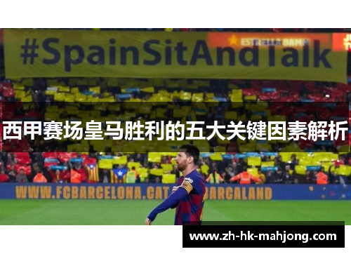 西甲赛场皇马胜利的五大关键因素解析