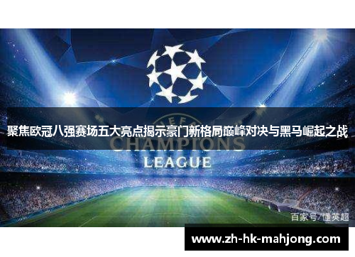 聚焦欧冠八强赛场五大亮点揭示豪门新格局巅峰对决与黑马崛起之战