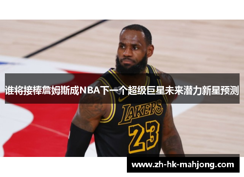 谁将接棒詹姆斯成NBA下一个超级巨星未来潜力新星预测